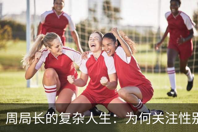 周局长的复杂人生：为何关注性别关系亮红灯？